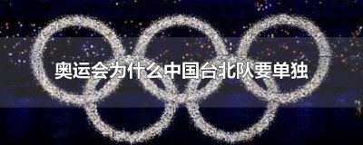 ​为啥台北单独参加奥运会 中国台北队为什么能参加奥运会