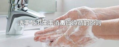 ​洗手与卫生手消毒应遵循的原则及指征有哪些? 洗手与卫生手消毒的原则是什么意