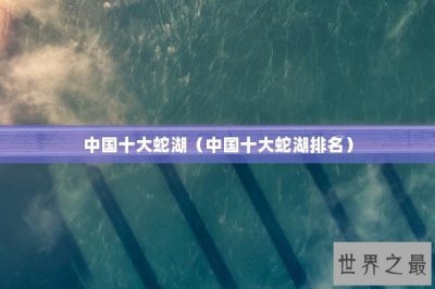 ​中国十大蛇湖（中国十大蛇湖排名）