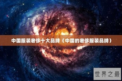 ​中国服装奢侈十大品牌（中国的奢侈服装品牌）