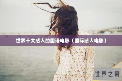 ​世界十大感人的国语电影（国际感人电影）