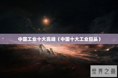 ​中国工业十大高峰（中国十大工业巨头）