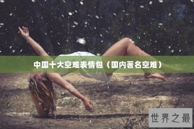 ​中国十大空难表情包（国内著名空难）