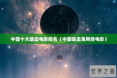 ​中国十大吸血电影排名（中国吸血鬼网络电影）