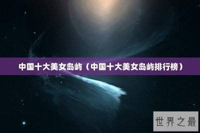 ​中国十大美女岛屿（中国十大美女岛屿排行榜）