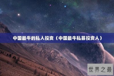 ​中国最牛的私人投资（中国最牛私募投资人）