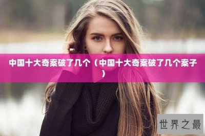 ​中国十大奇案破了几个（中国十大奇案破了几个案子）