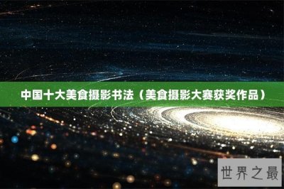 ​中国十大美食摄影书法（美食摄影大赛获奖作品）