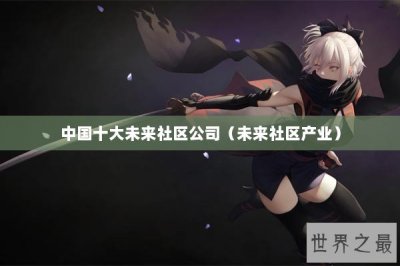 ​中国十大未来社区公司（未来社区产业）