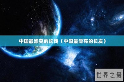 ​中国最漂亮的长传（中国最漂亮的长发）