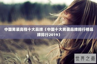 ​中国男装高档十大品牌（中国十大男装品牌排行榜品牌排行2019）