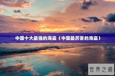 ​中国十大最强的海盗（中国最厉害的海盗）