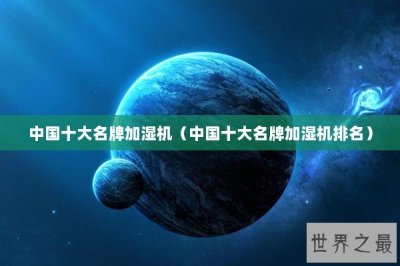 ​中国十大名牌加湿机（中国十大名牌加湿机排名）
