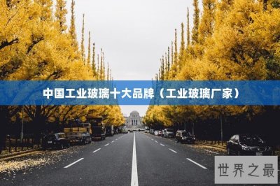 ​中国工业玻璃十大品牌（工业玻璃厂家）