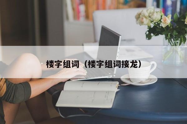 楼字组词（楼字组词接龙）