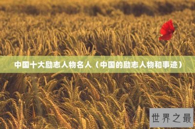 ​中国十大励志人物名人（中国的励志人物和事迹）