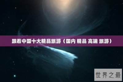 ​跟着中国十大精品旅游（国内 精品 高端 旅游）