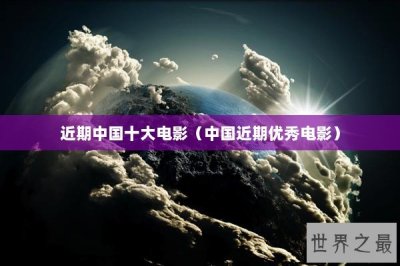 ​近期中国十大电影（中国近期优秀电影）