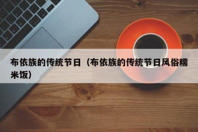​布依族的传统节日（布依族的传统节日风俗糯米饭）