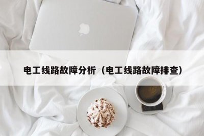​电工线路故障分析（电工线路故障排查）