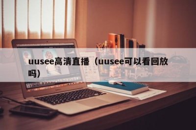 ​uusee高清直播（uusee可以看回放吗）