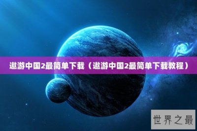​遨游中国2最简单下载（遨游中国2最简单下载教程）
