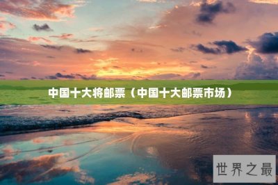 ​中国十大将邮票（中国十大邮票市场）