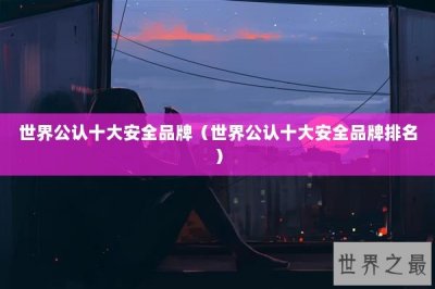 ​世界公认十大安全品牌（世界公认十大安全品牌排名）