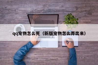 ​qq宠物怎么死（新版宠物怎么弄出来）