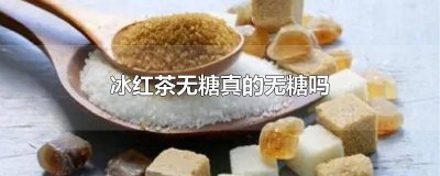 ​冰红茶无糖真的无糖吗 冰红茶无糖真的无糖吗知乎