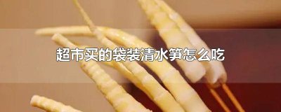 ​超市买的袋装清水笋煮多久 超市买的袋装清水笋怎么吃
