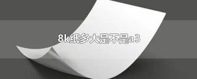 ​8k纸多大是不是b4 8k纸多大是不是等于A3