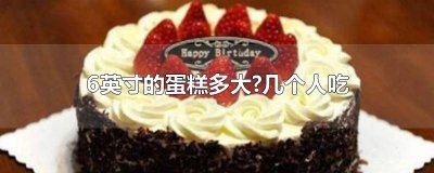 ​6英寸的蛋糕多大?几个人吃