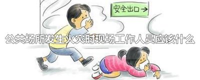 ​公共场所发生火灾时现场工作人员应该什么