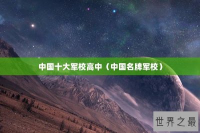 ​中国十大军校高中（中国名牌军校）