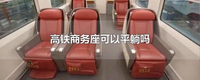 ​高铁商务座可以平躺吗