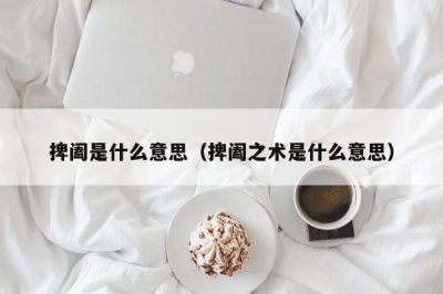 ​捭阖是什么意思（捭阖之术是什么意思）