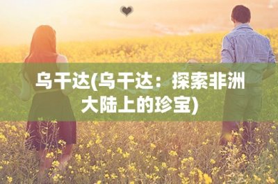 ​乌干达(乌干达：探索非洲大陆上的珍宝)