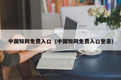 ​中国知网免费入口（中国知网免费入口登录）