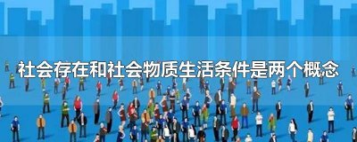 ​社会存在和社会物质生活条件是两个概念