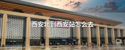 ​西安北到西安站怎么去
