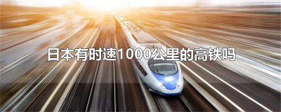 ​日本有时速1000公里的高铁吗