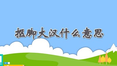​抠脚的意思 抠脚大汉还有什么