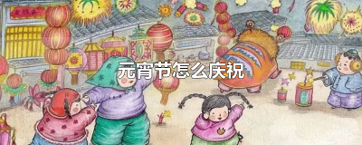 元宵节怎么庆祝