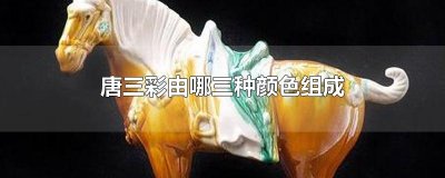 ​唐三彩由哪三种颜色组成