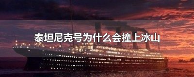 ​泰坦尼克号为什么会撞上冰山