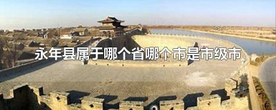 ​永年县属于哪个市的城市 永年县属于哪个省哪个市