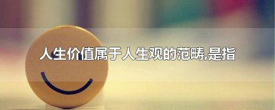 ​人生价值属于人生观的范畴,是指