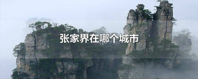 ​江苏张家界在哪个城市 张家界在哪个城市天气
