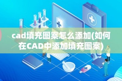 cad填充图案怎么添加(如何在CAD中添加填充图案)